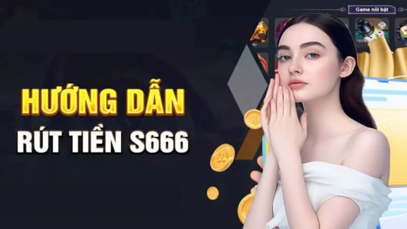 Lưu ý cần nhớ khi thực hiện rút tiền S666